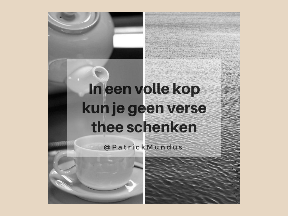 In een volle kop kun je geen verse thee schenken